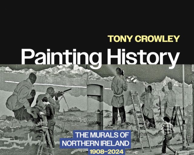 New Publication: Tony Crowley's Painting History: The Murals of Northern Ireland 1908-2024