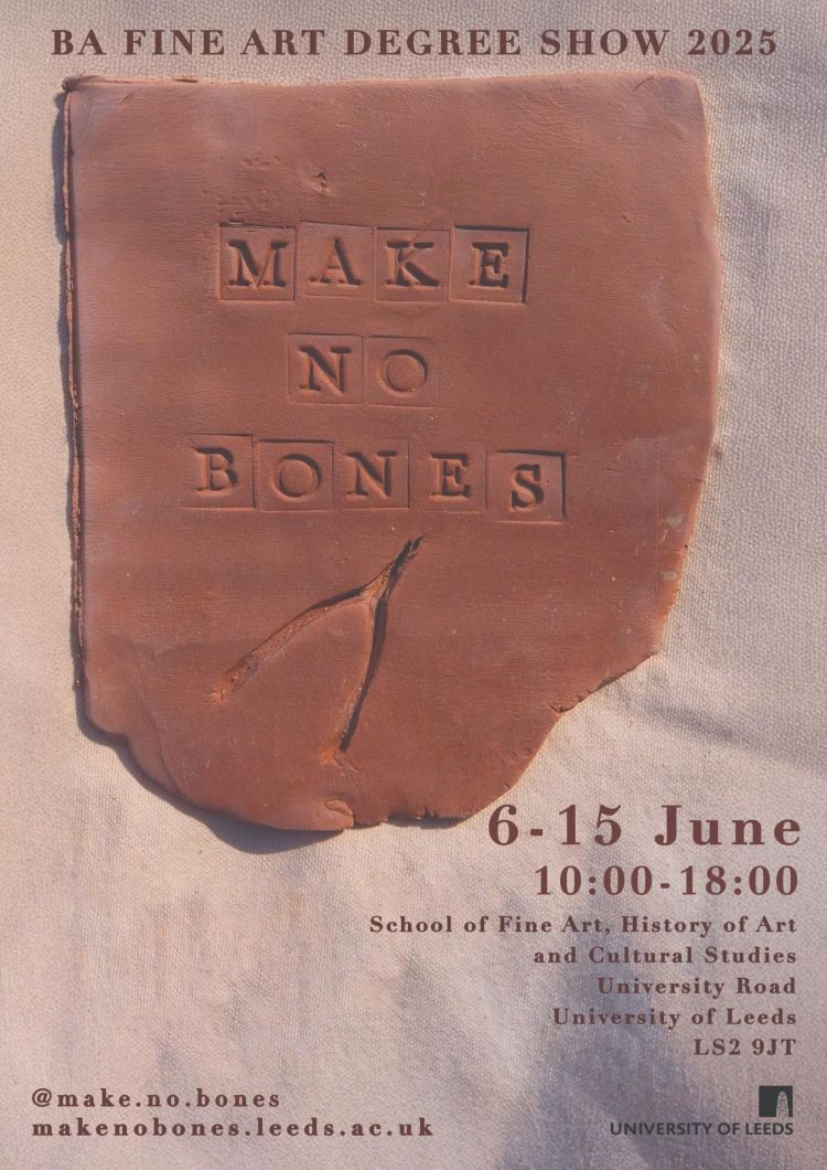 Poster for Make No Bones fine art degree show at the University of Leeds 2025
