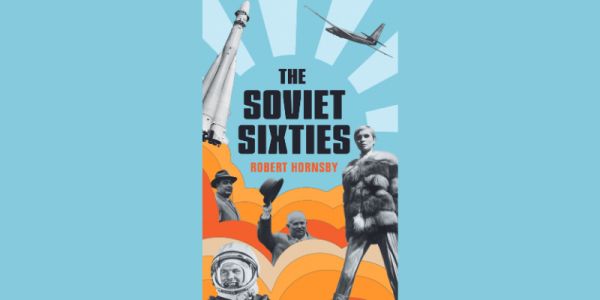 Book cover of "The Soviet Sixties" by Robert Hornsby. The background is blue and orange. It has black and white photos of a rocket ship, an astronaut and a supermodel.